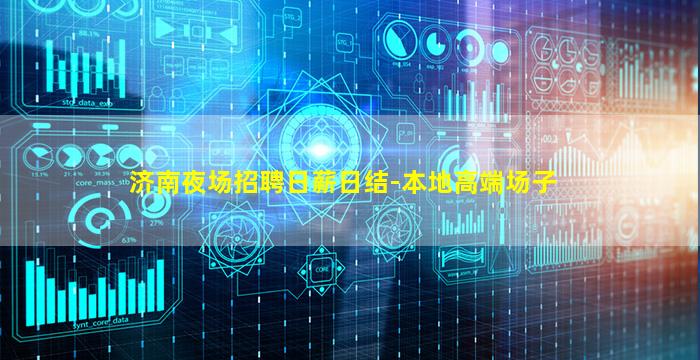 济南夜场招聘日薪日结-本地高端场子