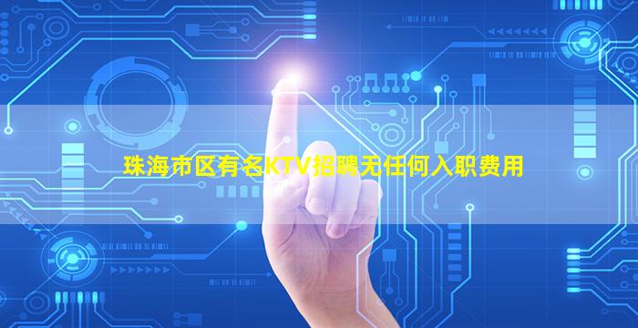 珠海市区有名KTV招聘无任何入职费用